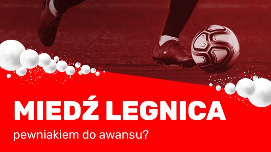 Miedź Legnica pewniakiem do awansu?