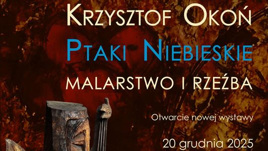 „Ptaki Niebieskie. Malarstwo i rzeźba” Krzysztofa Okonia