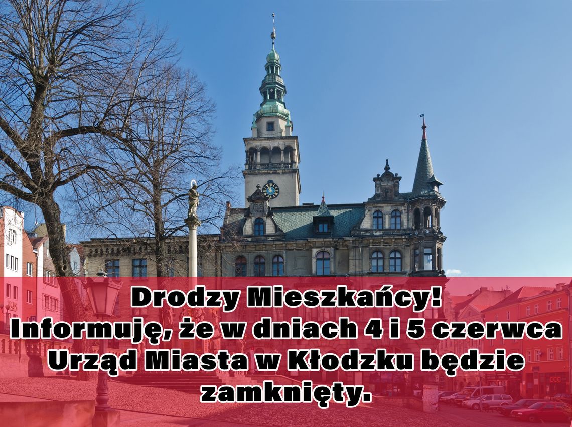 Informuję, że w dniach 4 i 5 czerwca Urząd Miasta w Kłodzku będzie nieczynny Informuję, że w dniach 4 i 5 czerwca Urząd Miasta w Kłodzku będzie nieczynny